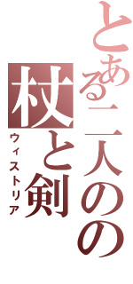 とある二人のの杖と剣（ウィストリア）