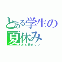 とある学生の夏休み（あぁ羨ましい）