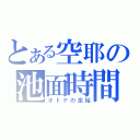 とある空耶の池面時間（オトナの余裕）