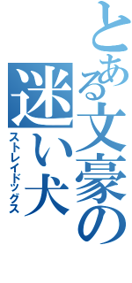 とある文豪の迷い犬（ストレイドッグス）