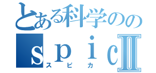 とある科学ののｓｐｉｃａⅡ（スピカ）