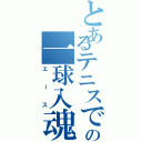 とあるテニスでの一球入魂（エース）