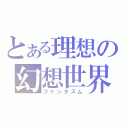 とある理想の幻想世界（ファンタズム）