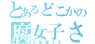 とあるどこかの腐女子さん（小島菜々子）