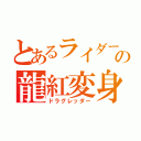 とあるライダーの龍紅変身（ドラグレッダー）