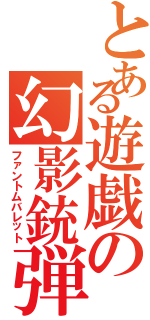 とある遊戯の幻影銃弾（ファントムバレット）