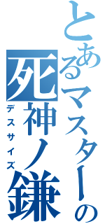 とあるマスターの死神ノ鎌（デスサイズ）