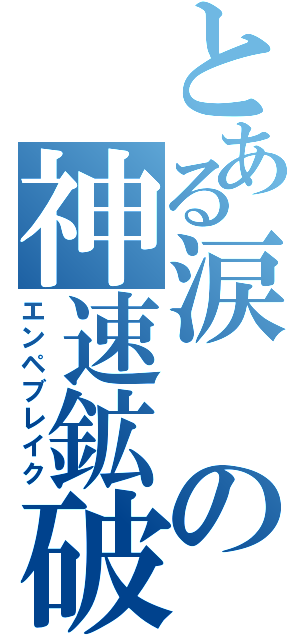 とある涙の神速鉱破（エンペブレイク）