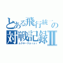 とある飛行統一の対戦記録Ⅱ（ムクホークｐｒｐｒ）