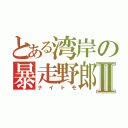 とある湾岸の暴走野郎Ⅱ（ナイトモ）