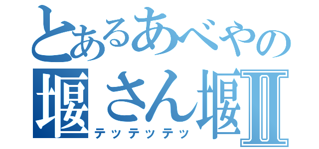 とあるあべやの堰さん堰さんⅡ（テッテッテッ）