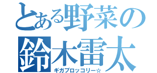 とある野菜の鈴木雷太（ギガブロッコリー☆）