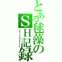 とある毬藻のＳＨ記録（ブラック★クロニクル）