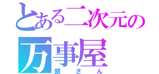 とある二次元の万事屋（銀さん）