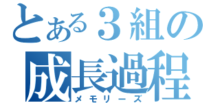 とある３組の成長過程（メモリーズ）