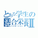 とある学生の混合栄養Ⅱ（ハイポーション）