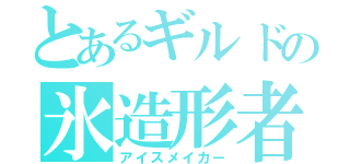 とあるギルドの氷造形者（アイスメイカー）