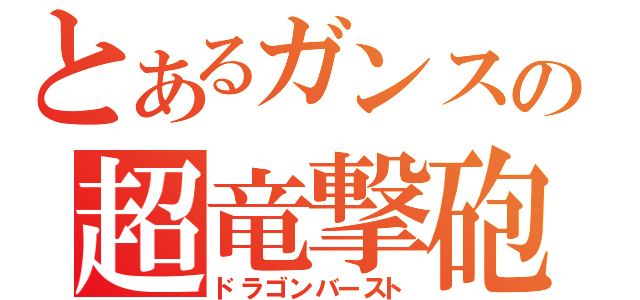 とあるガンスの超竜撃砲（ドラゴンバースト）