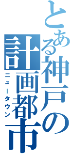 とある神戸の計画都市（ニュータウン）