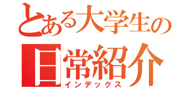 とある大学生の日常紹介（インデックス）