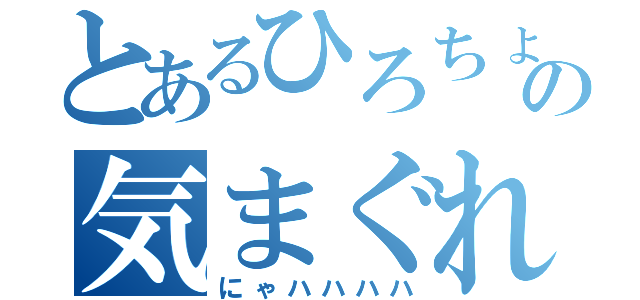 とあるひろちょの気まぐれツイート（にゃハハハハ）