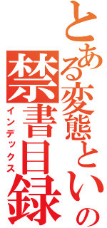 とある変態という名の禁書目録（インデックス）