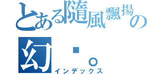 とある隨風飄揚の幻淚。（インデックス）