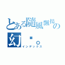 とある隨風飄揚の幻淚。（インデックス）