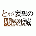 とある妄想の残響死滅（エコーオブデス）