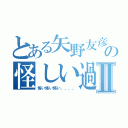 とある矢野友彦の怪しい過去パートⅡ（怖い怖い怖い、、、、）