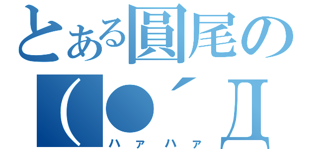 とある圓尾の（●´Д｀●）（ハァハァ）