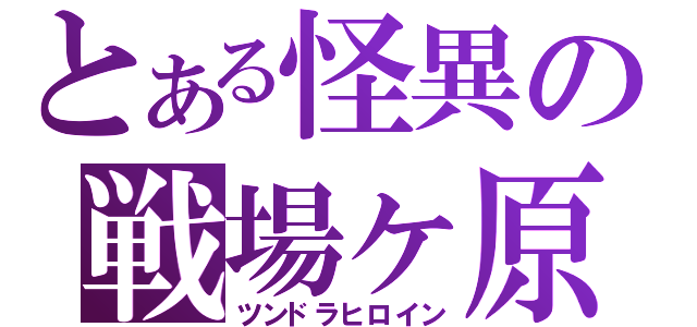 とある怪異の戦場ヶ原（ツンドラヒロイン）