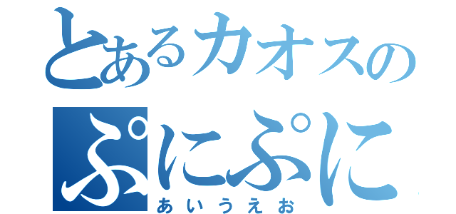 とあるカオスのぷにぷに＋（あいうえお）