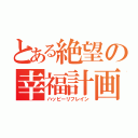 とある絶望の幸福計画（ハッピーリフレイン）