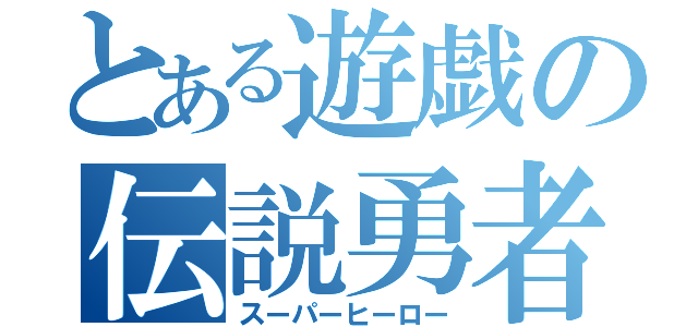 とある遊戯の伝説勇者（スーパーヒーロー）