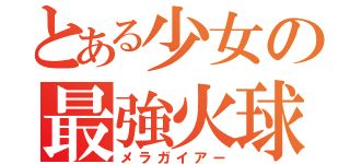 とある少女の最強火球（メラガイアー）