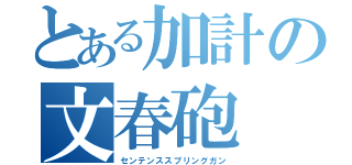 とある加計の文春砲（センテンススプリングガン）