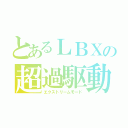 とあるＬＢＸの超過駆動（エクストリームモード）