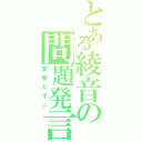 とある綾音の問題発言（変態だぞ☆）