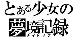 とある少女の夢境記録（ナイトメア）