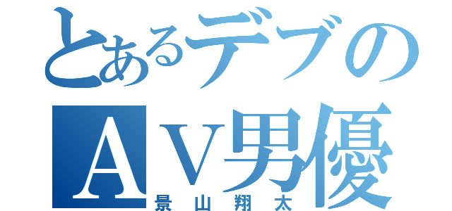 とあるデブのＡＶ男優（景山翔太）