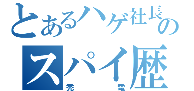 とあるハゲ社長のスパイ歴（禿電）