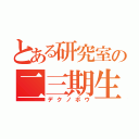 とある研究室の二三期生（デクノボウ）