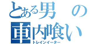 とある男の車内喰い（トレインイーター）