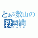 とある数山の殺隣満（子作り機）