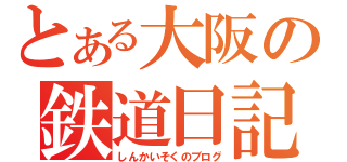 とある大阪の鉄道日記（しんかいそくのブログ）