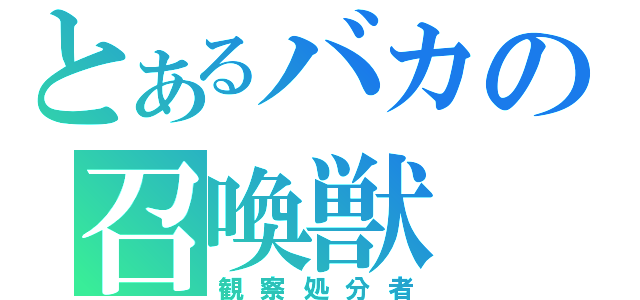 とあるバカの召喚獣（観察処分者）