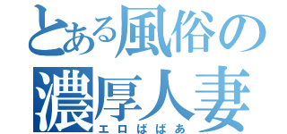 とある風俗の濃厚人妻（エロばばあ）