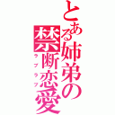 とある姉弟の禁断恋愛（ラブラブ）