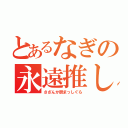 とあるなぎの永遠推し（さざんか厨まっしぐら）